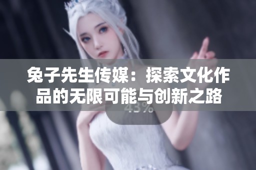 兔子先生传媒：探索文化作品的无限可能与创新之路