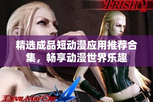 精选成品短动漫应用推荐合集，畅享动漫世界乐趣
