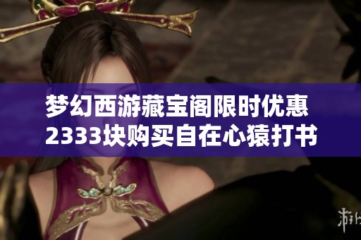 梦幻西游藏宝阁限时优惠 2333块购买自在心猿打书冲刺攻略