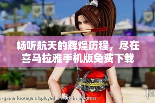 畅听航天的辉煌历程，尽在喜马拉雅手机版免费下载