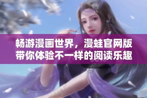 畅游漫画世界，漫蛙官网版带你体验不一样的阅读乐趣
