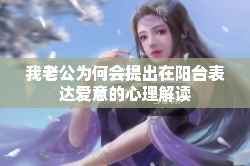 我老公为何会提出在阳台表达爱意的心理解读