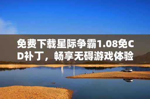 免费下载星际争霸1.08免CD补丁，畅享无碍游戏体验