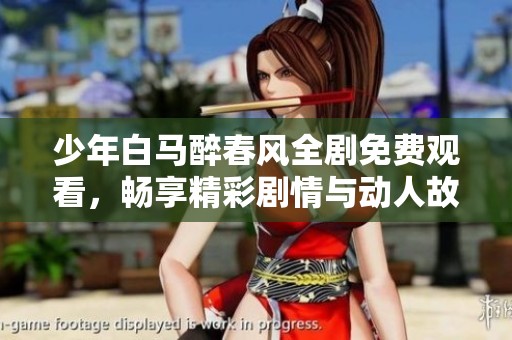 少年白马醉春风全剧免费观看，畅享精彩剧情与动人故事