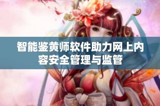 智能鉴黄师软件助力网上内容安全管理与监管