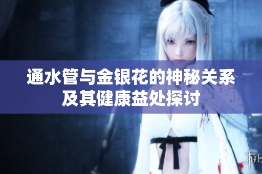 通水管与金银花的神秘关系及其健康益处探讨