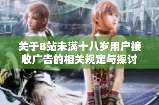 关于B站未满十八岁用户接收广告的相关规定与探讨