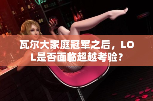 瓦尔大家庭冠军之后，LOL是否面临超越考验？
