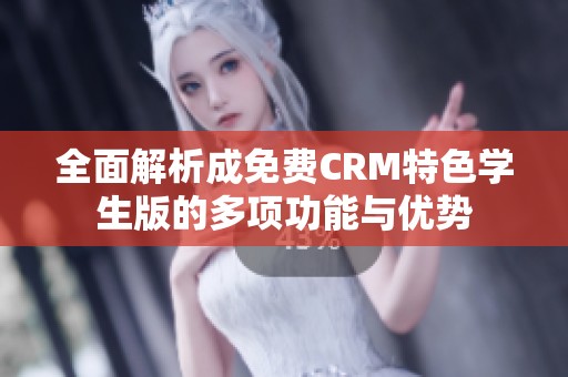 全面解析成免费CRM特色学生版的多项功能与优势