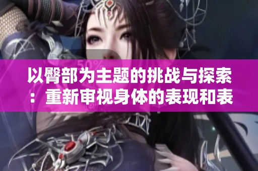 以臀部为主题的挑战与探索：重新审视身体的表现和表达