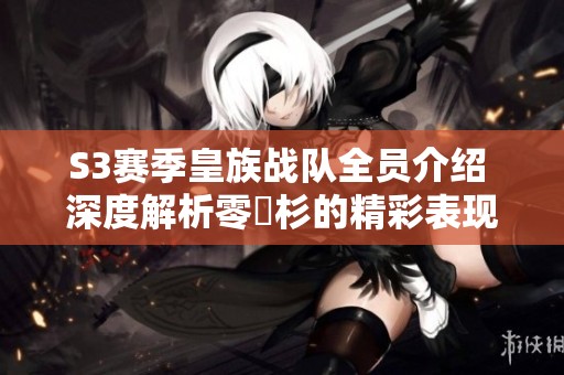 S3赛季皇族战队全员介绍 深度解析零兒杉的精彩表现