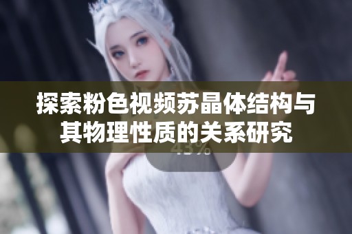 探索粉色视频苏晶体结构与其物理性质的关系研究