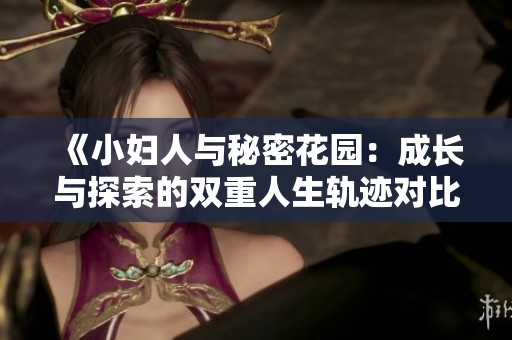 《小妇人与秘密花园：成长与探索的双重人生轨迹对比》