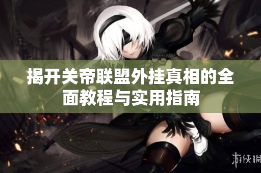 揭开关帝联盟外挂真相的全面教程与实用指南