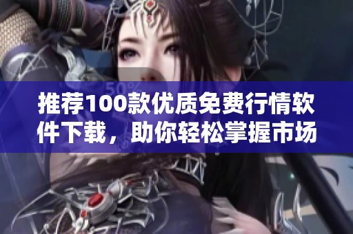 推荐100款优质免费行情软件下载，助你轻松掌握市场动态
