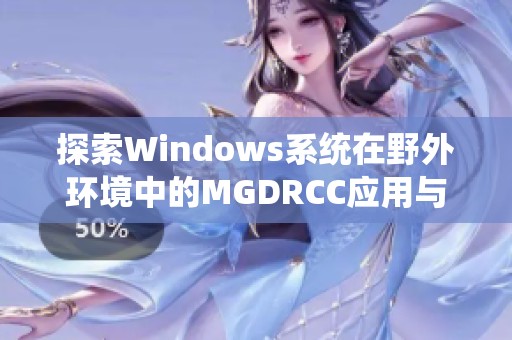 探索Windows系统在野外环境中的MGDRCC应用与实践