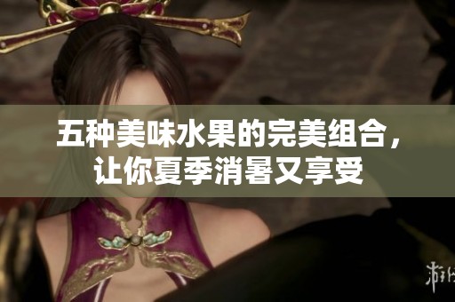 五种美味水果的完美组合，让你夏季消暑又享受