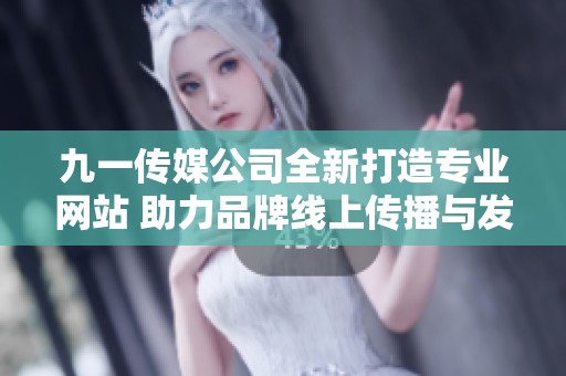 九一传媒公司全新打造专业网站 助力品牌线上传播与发展