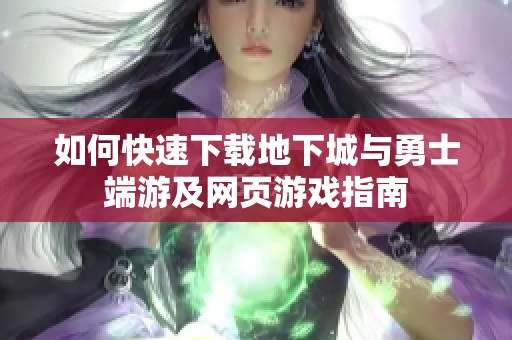 如何快速下载地下城与勇士端游及网页游戏指南