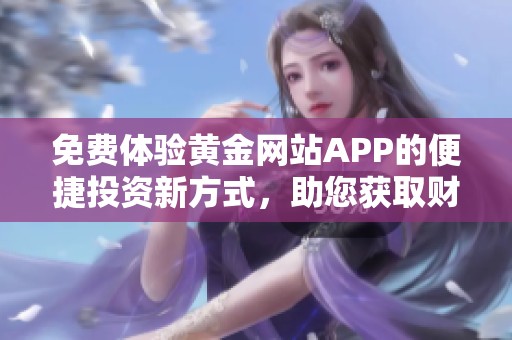 免费体验黄金网站APP的便捷投资新方式，助您获取财富机会