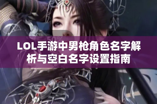 LOL手游中男枪角色名字解析与空白名字设置指南