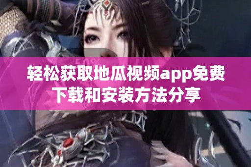轻松获取地瓜视频app免费下载和安装方法分享