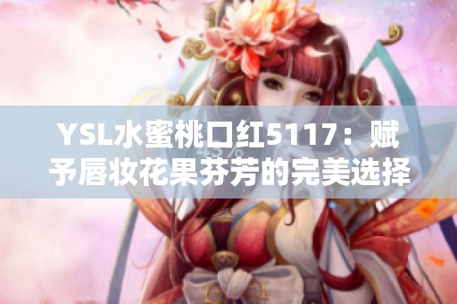 YSL水蜜桃口红5117：赋予唇妆花果芬芳的完美选择