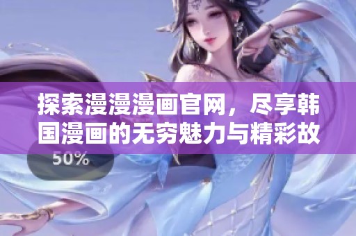 探索漫漫漫画官网，尽享韩国漫画的无穷魅力与精彩故事