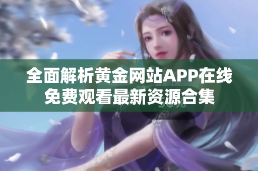 全面解析黄金网站APP在线免费观看最新资源合集