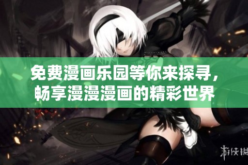 免费漫画乐园等你来探寻，畅享漫漫漫画的精彩世界