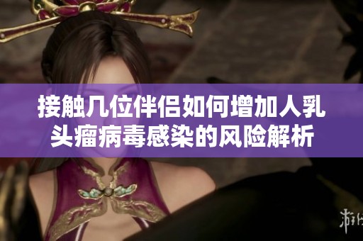 接触几位伴侣如何增加人乳头瘤病毒感染的风险解析