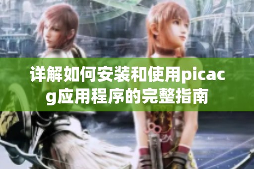 详解如何安装和使用picacg应用程序的完整指南