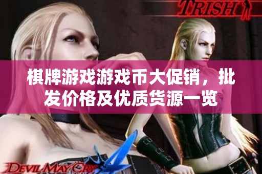棋牌游戏游戏币大促销，批发价格及优质货源一览