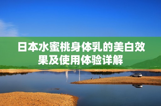 日本水蜜桃身体乳的美白效果及使用体验详解