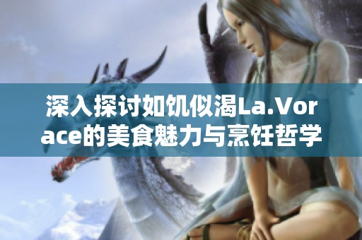 深入探讨如饥似渴La.Vorace的美食魅力与烹饪哲学