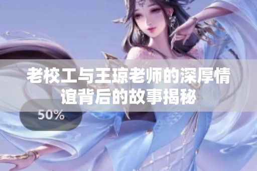 老校工与王琼老师的深厚情谊背后的故事揭秘