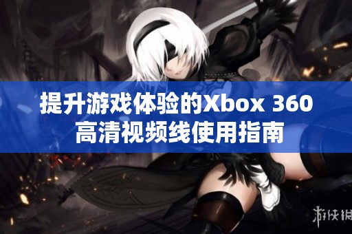 提升游戏体验的Xbox 360 高清视频线使用指南