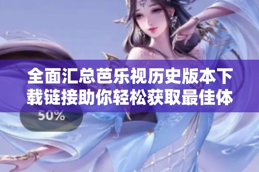 全面汇总芭乐视历史版本下载链接助你轻松获取最佳体验