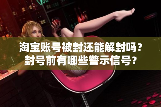淘宝账号被封还能解封吗？封号前有哪些警示信号？