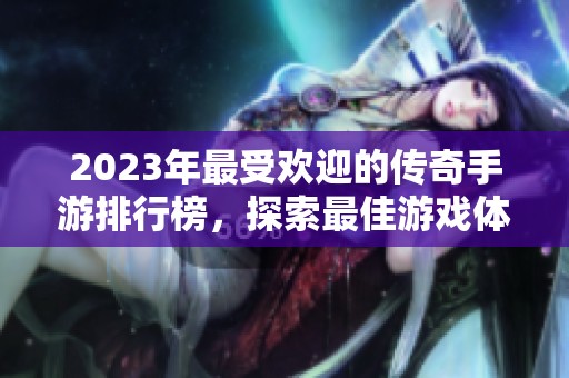 2023年最受欢迎的传奇手游排行榜，探索最佳游戏体验
