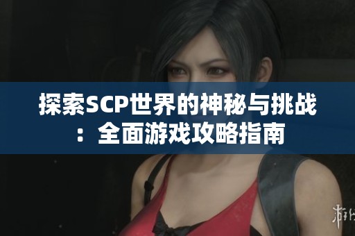 探索SCP世界的神秘与挑战：全面游戏攻略指南