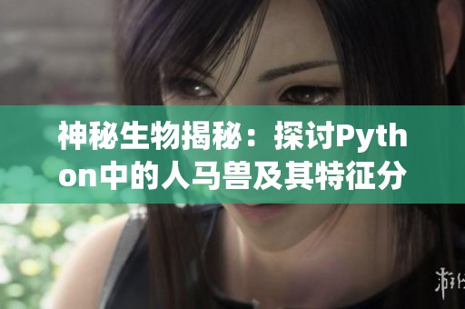 神秘生物揭秘：探讨Python中的人马兽及其特征分析