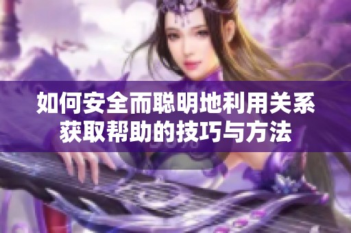 如何安全而聪明地利用关系获取帮助的技巧与方法