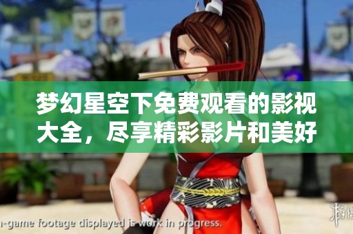 梦幻星空下免费观看的影视大全，尽享精彩影片和美好时光