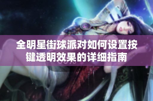 全明星街球派对如何设置按键透明效果的详细指南