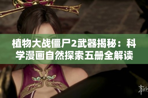 植物大战僵尸2武器揭秘：科学漫画自然探索五册全解读