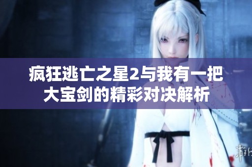 疯狂逃亡之星2与我有一把大宝剑的精彩对决解析