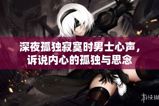 深夜孤独寂寞时男士心声，诉说内心的孤独与思念
