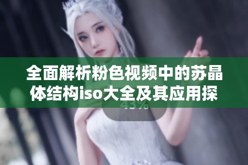 全面解析粉色视频中的苏晶体结构iso大全及其应用探讨