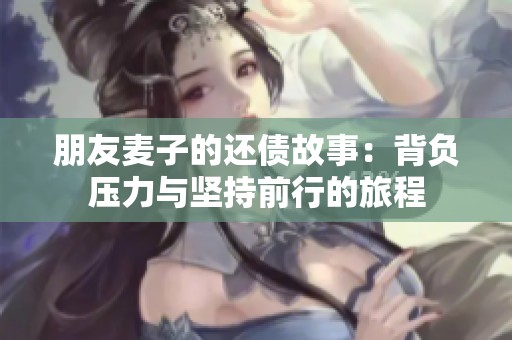 朋友麦子的还债故事：背负压力与坚持前行的旅程